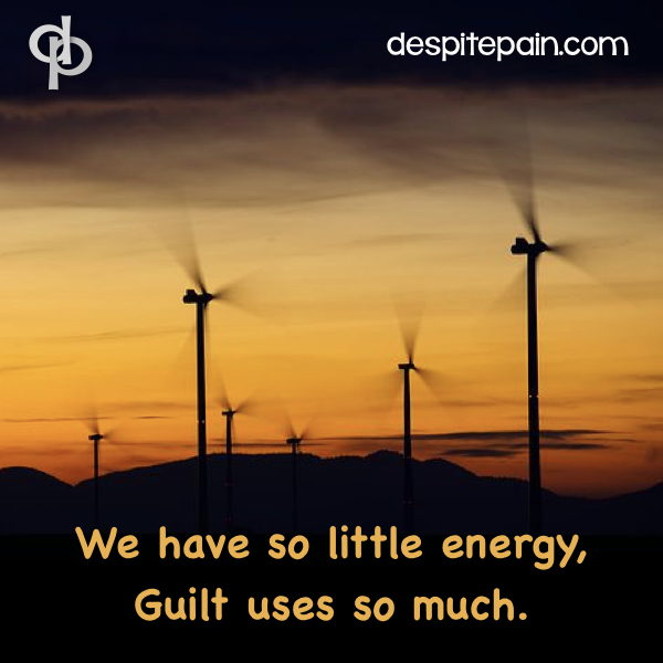 Guilt uses energy which chronic pain sufferers don't have