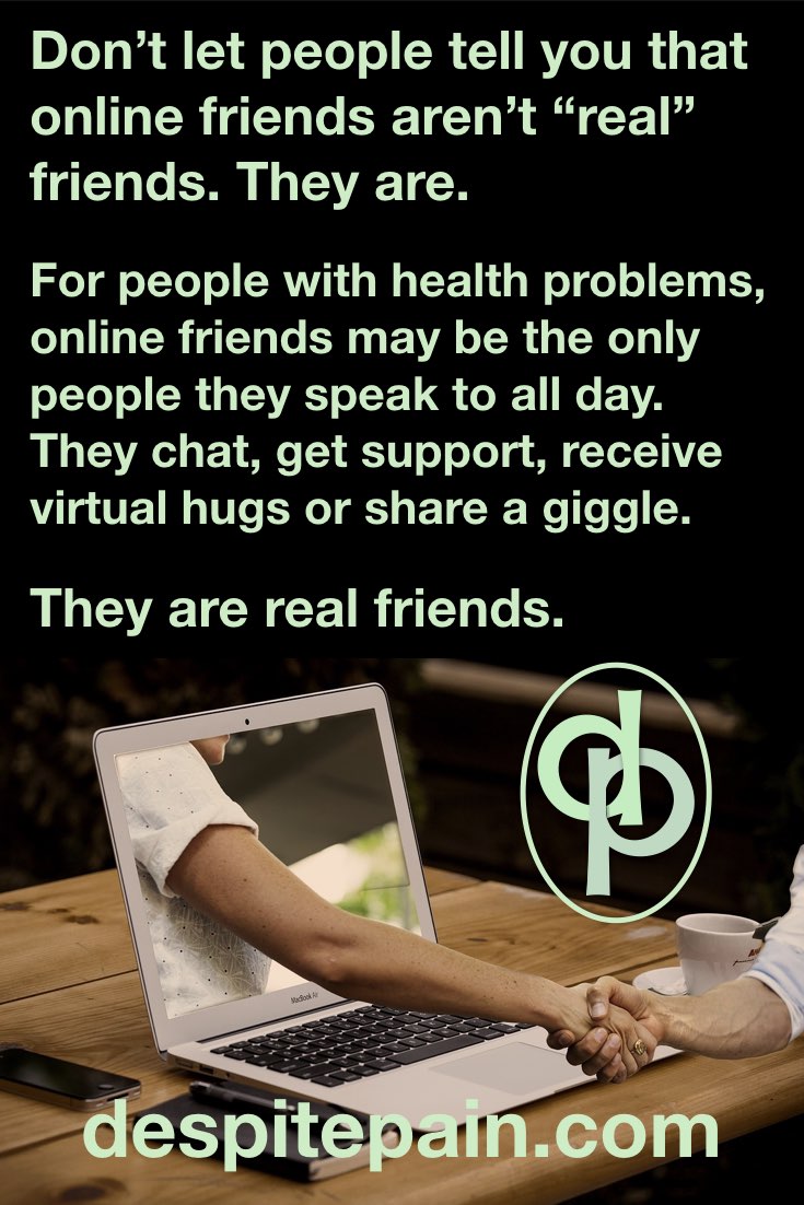 Online friends are real friends. People with health problems, sick, disabled, chronic pain, online friends may be the only people they chat to